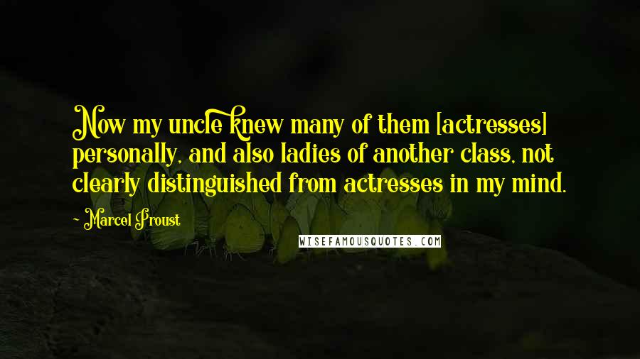 Marcel Proust Quotes: Now my uncle knew many of them [actresses] personally, and also ladies of another class, not clearly distinguished from actresses in my mind.