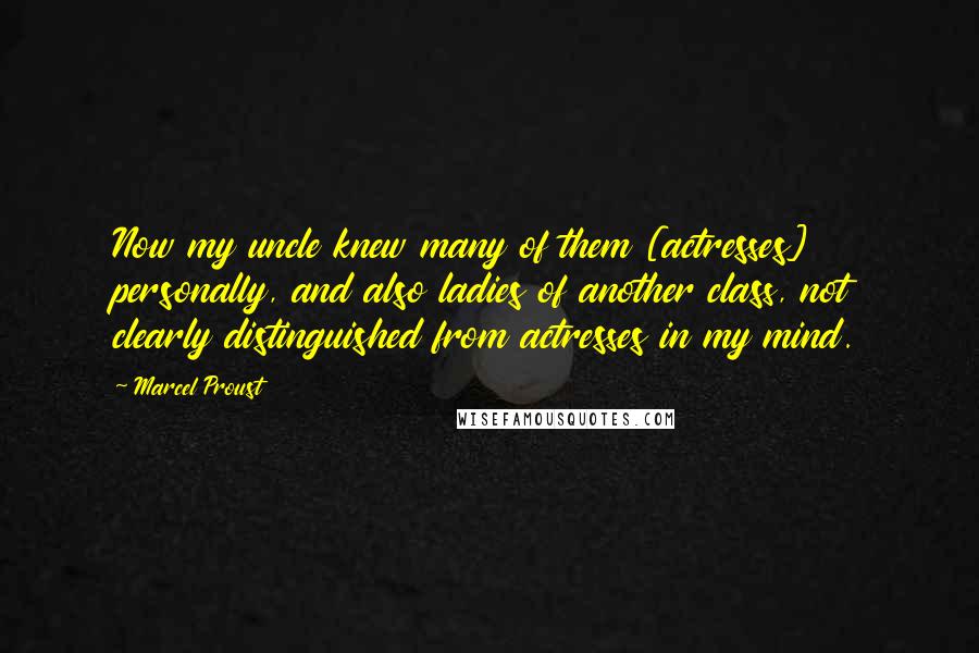 Marcel Proust Quotes: Now my uncle knew many of them [actresses] personally, and also ladies of another class, not clearly distinguished from actresses in my mind.