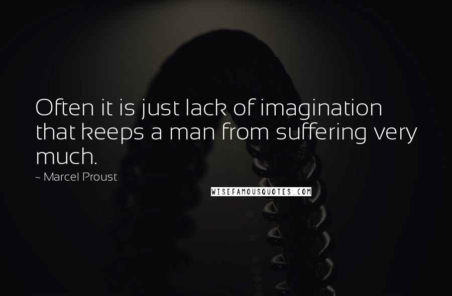 Marcel Proust Quotes: Often it is just lack of imagination that keeps a man from suffering very much.