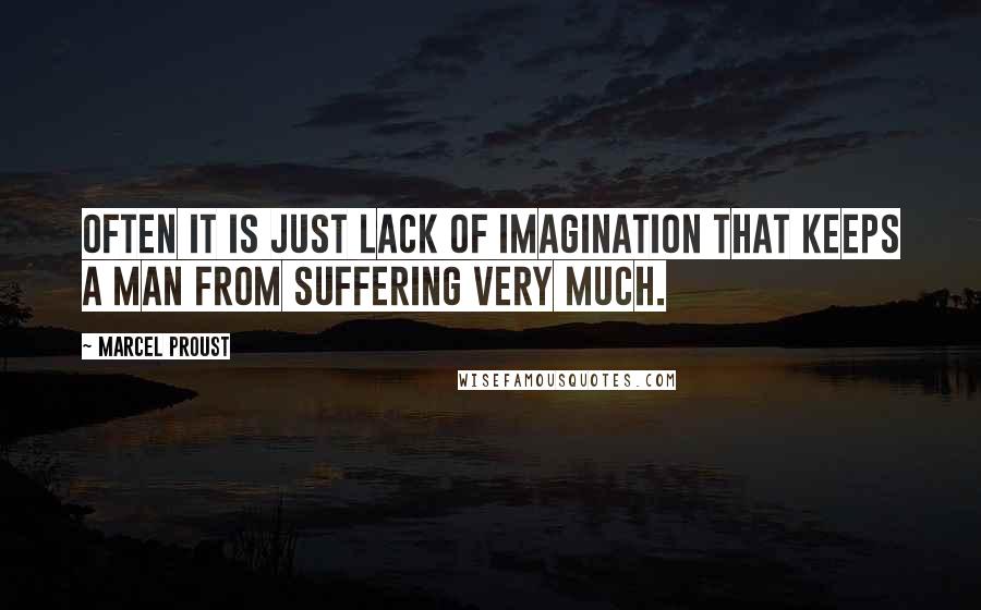 Marcel Proust Quotes: Often it is just lack of imagination that keeps a man from suffering very much.