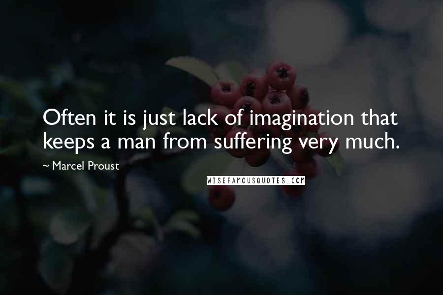 Marcel Proust Quotes: Often it is just lack of imagination that keeps a man from suffering very much.