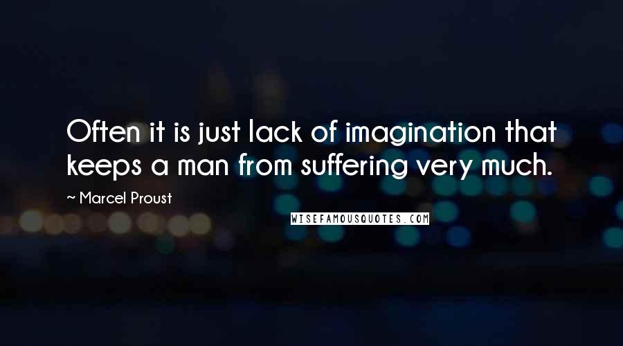 Marcel Proust Quotes: Often it is just lack of imagination that keeps a man from suffering very much.