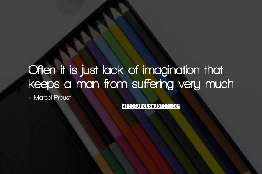 Marcel Proust Quotes: Often it is just lack of imagination that keeps a man from suffering very much.