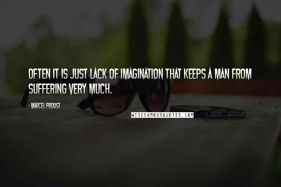 Marcel Proust Quotes: Often it is just lack of imagination that keeps a man from suffering very much.