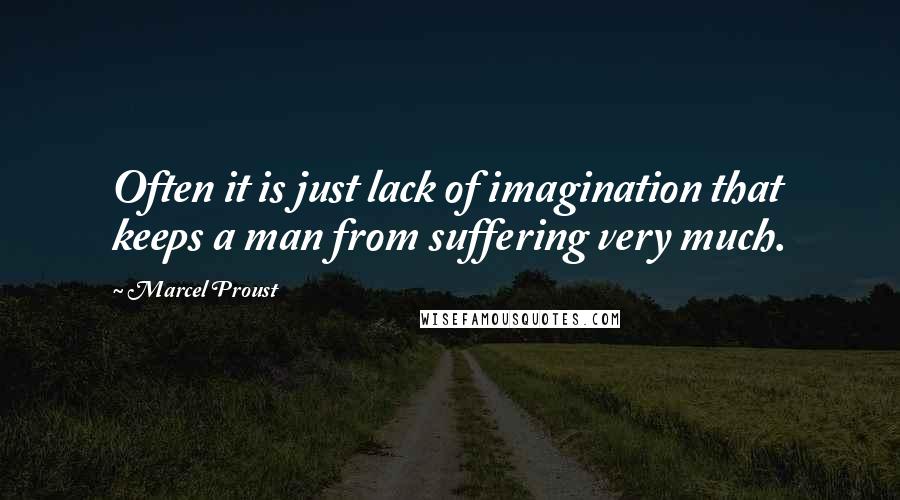 Marcel Proust Quotes: Often it is just lack of imagination that keeps a man from suffering very much.