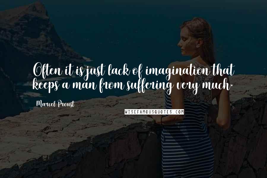 Marcel Proust Quotes: Often it is just lack of imagination that keeps a man from suffering very much.