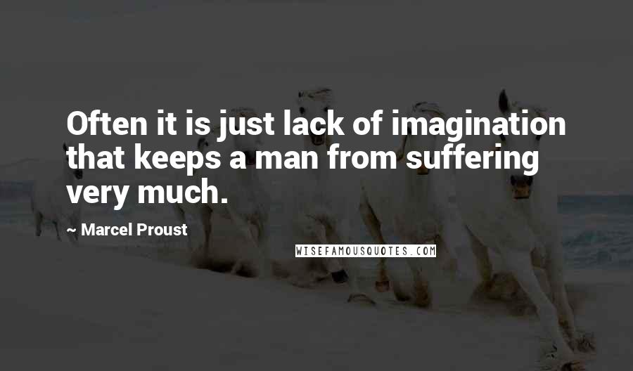 Marcel Proust Quotes: Often it is just lack of imagination that keeps a man from suffering very much.