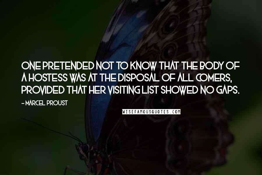 Marcel Proust Quotes: One pretended not to know that the body of a hostess was at the disposal of all comers, provided that her visiting list showed no gaps.