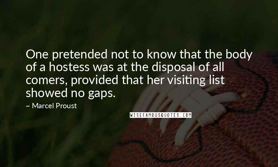 Marcel Proust Quotes: One pretended not to know that the body of a hostess was at the disposal of all comers, provided that her visiting list showed no gaps.