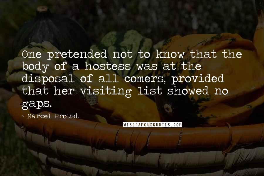 Marcel Proust Quotes: One pretended not to know that the body of a hostess was at the disposal of all comers, provided that her visiting list showed no gaps.