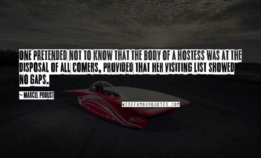 Marcel Proust Quotes: One pretended not to know that the body of a hostess was at the disposal of all comers, provided that her visiting list showed no gaps.