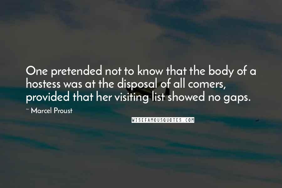 Marcel Proust Quotes: One pretended not to know that the body of a hostess was at the disposal of all comers, provided that her visiting list showed no gaps.