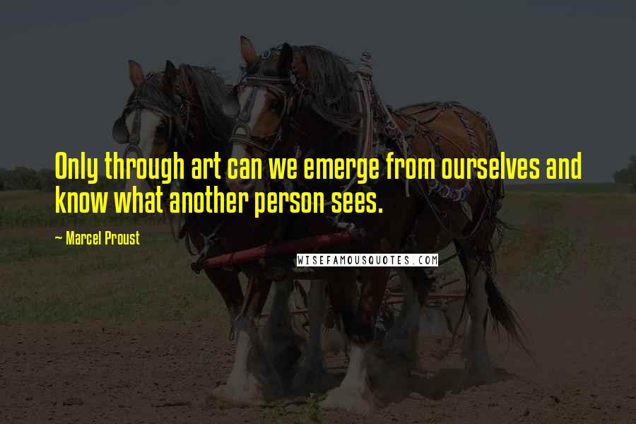 Marcel Proust Quotes: Only through art can we emerge from ourselves and know what another person sees.