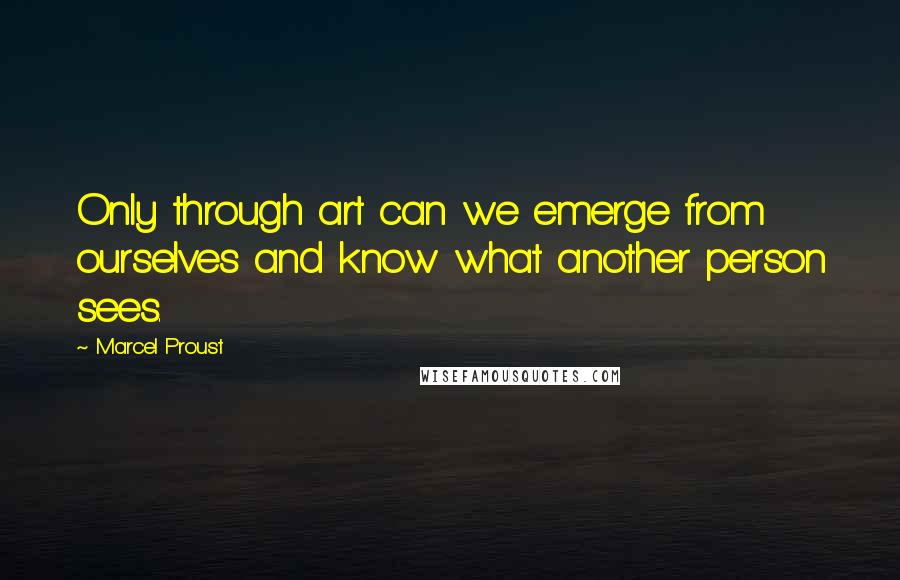 Marcel Proust Quotes: Only through art can we emerge from ourselves and know what another person sees.
