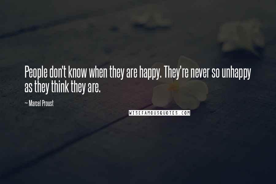 Marcel Proust Quotes: People don't know when they are happy. They're never so unhappy as they think they are.