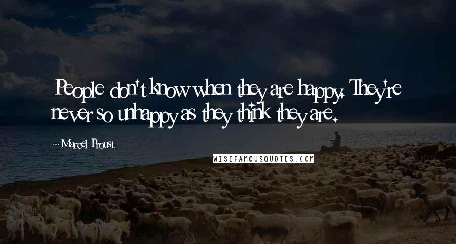 Marcel Proust Quotes: People don't know when they are happy. They're never so unhappy as they think they are.