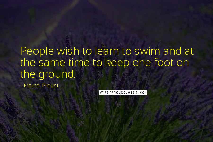 Marcel Proust Quotes: People wish to learn to swim and at the same time to keep one foot on the ground.