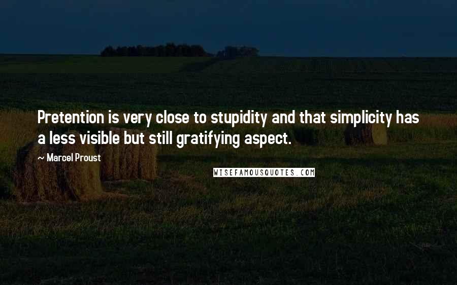 Marcel Proust Quotes: Pretention is very close to stupidity and that simplicity has a less visible but still gratifying aspect.