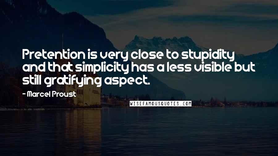 Marcel Proust Quotes: Pretention is very close to stupidity and that simplicity has a less visible but still gratifying aspect.