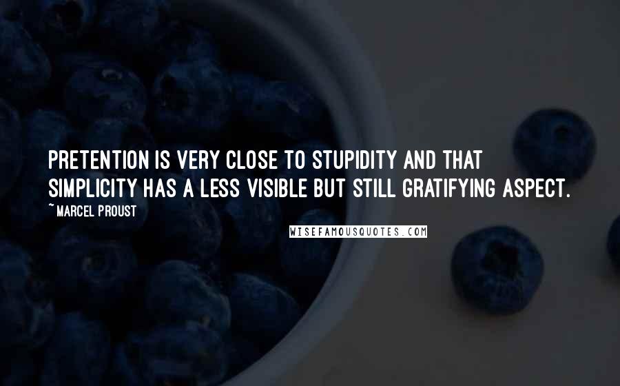 Marcel Proust Quotes: Pretention is very close to stupidity and that simplicity has a less visible but still gratifying aspect.