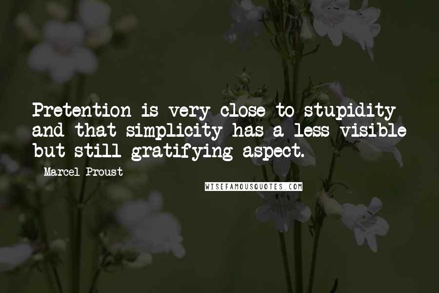 Marcel Proust Quotes: Pretention is very close to stupidity and that simplicity has a less visible but still gratifying aspect.