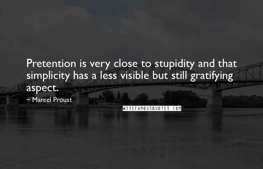 Marcel Proust Quotes: Pretention is very close to stupidity and that simplicity has a less visible but still gratifying aspect.