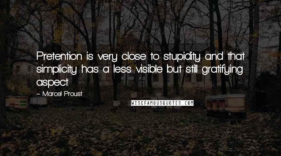 Marcel Proust Quotes: Pretention is very close to stupidity and that simplicity has a less visible but still gratifying aspect.