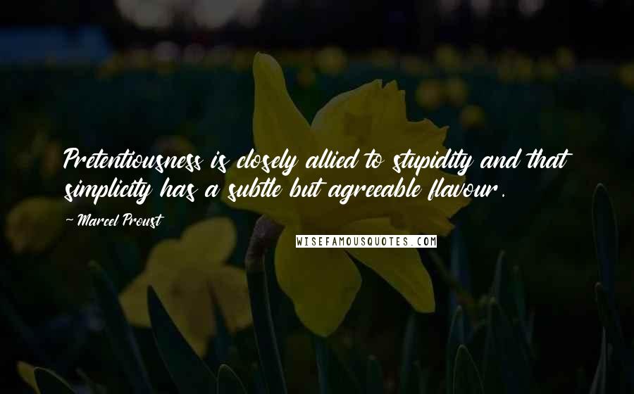 Marcel Proust Quotes: Pretentiousness is closely allied to stupidity and that simplicity has a subtle but agreeable flavour.