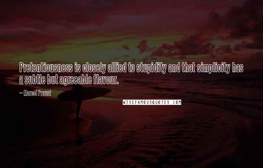 Marcel Proust Quotes: Pretentiousness is closely allied to stupidity and that simplicity has a subtle but agreeable flavour.