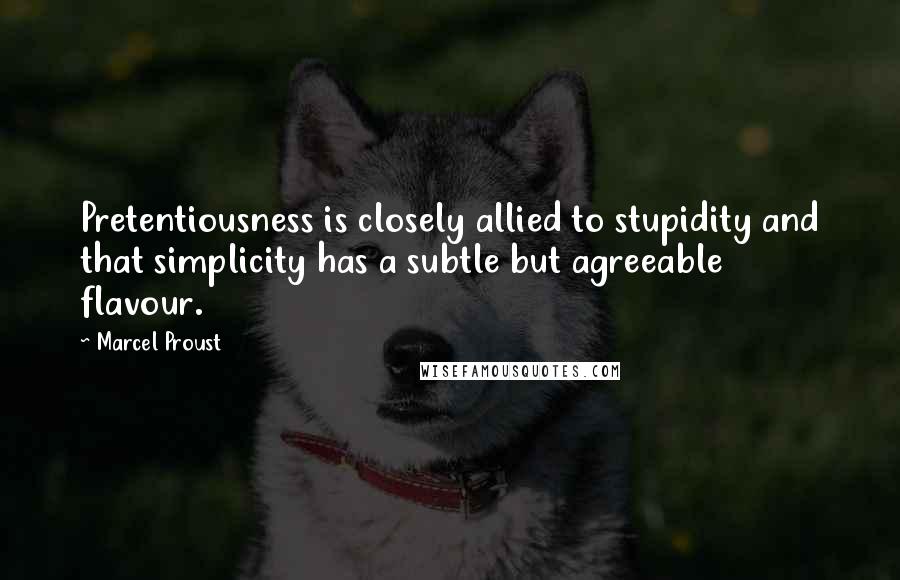 Marcel Proust Quotes: Pretentiousness is closely allied to stupidity and that simplicity has a subtle but agreeable flavour.