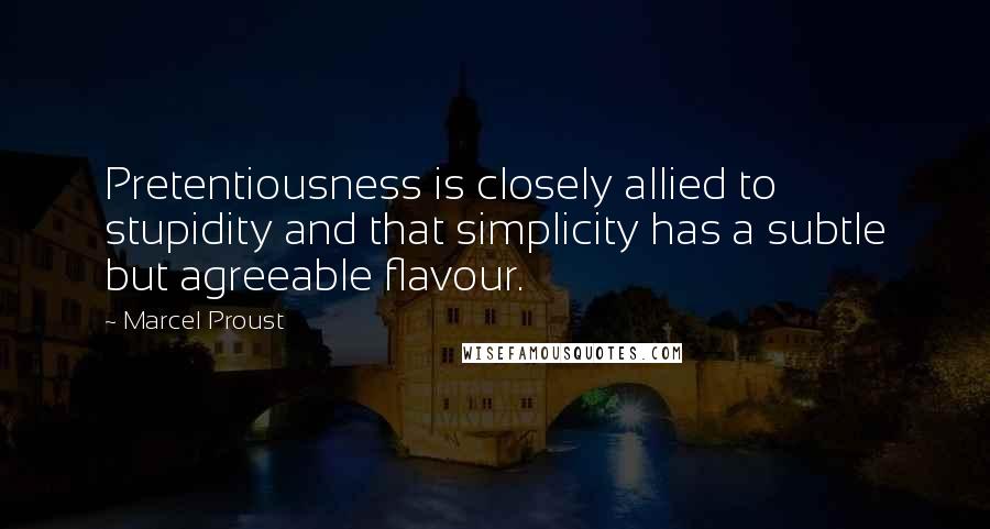 Marcel Proust Quotes: Pretentiousness is closely allied to stupidity and that simplicity has a subtle but agreeable flavour.