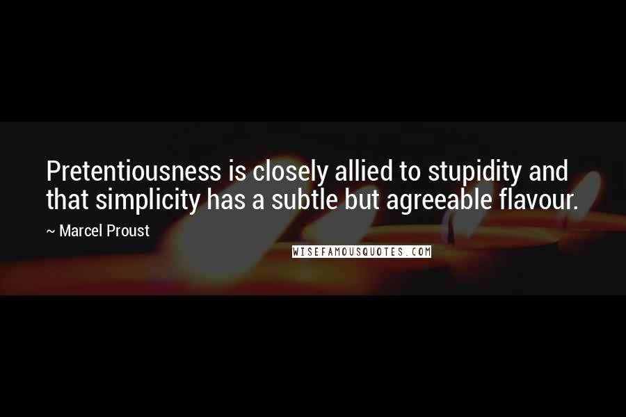 Marcel Proust Quotes: Pretentiousness is closely allied to stupidity and that simplicity has a subtle but agreeable flavour.