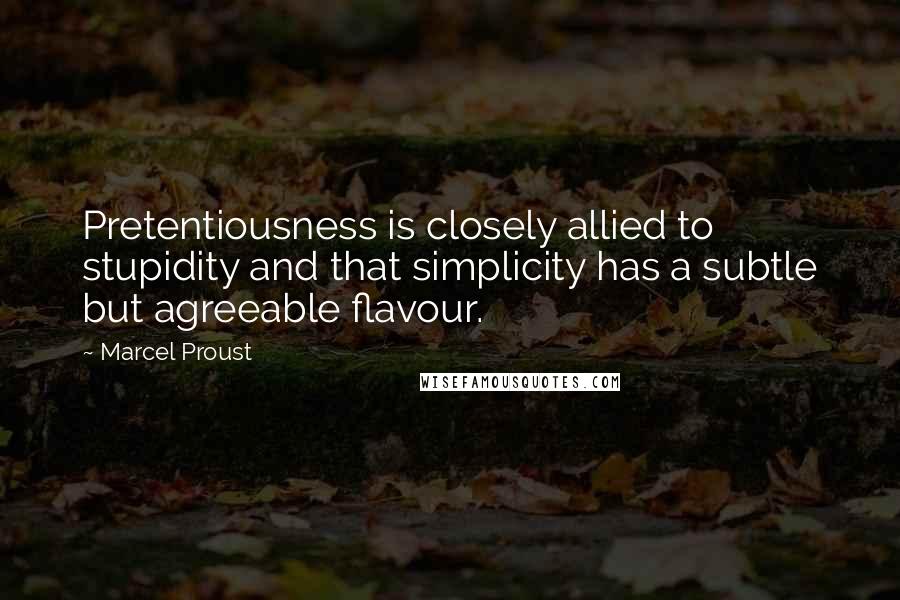 Marcel Proust Quotes: Pretentiousness is closely allied to stupidity and that simplicity has a subtle but agreeable flavour.