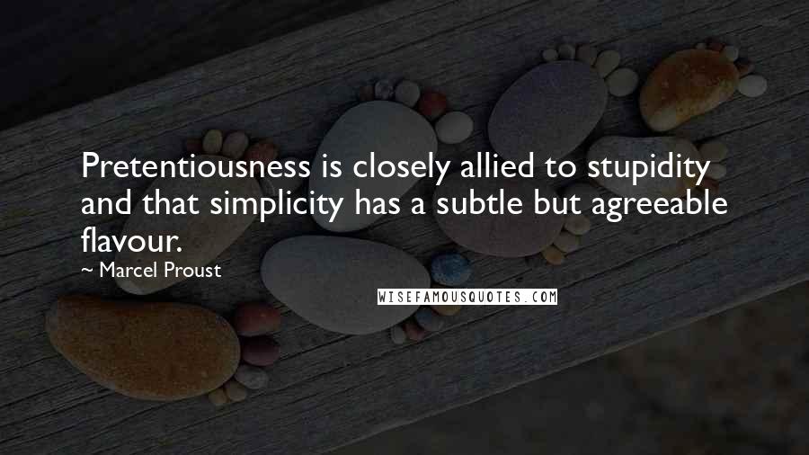 Marcel Proust Quotes: Pretentiousness is closely allied to stupidity and that simplicity has a subtle but agreeable flavour.