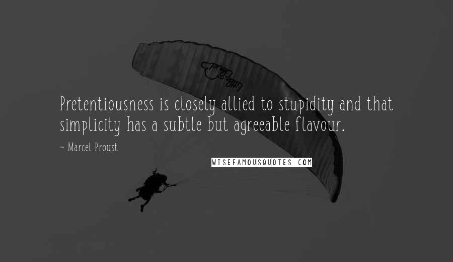 Marcel Proust Quotes: Pretentiousness is closely allied to stupidity and that simplicity has a subtle but agreeable flavour.