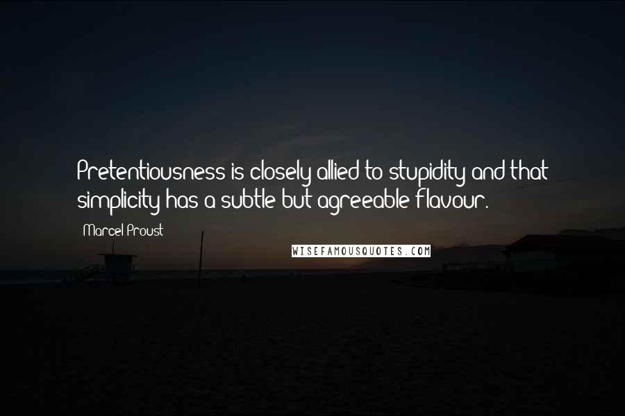 Marcel Proust Quotes: Pretentiousness is closely allied to stupidity and that simplicity has a subtle but agreeable flavour.