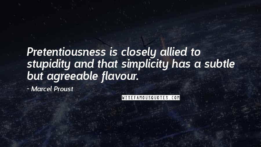 Marcel Proust Quotes: Pretentiousness is closely allied to stupidity and that simplicity has a subtle but agreeable flavour.