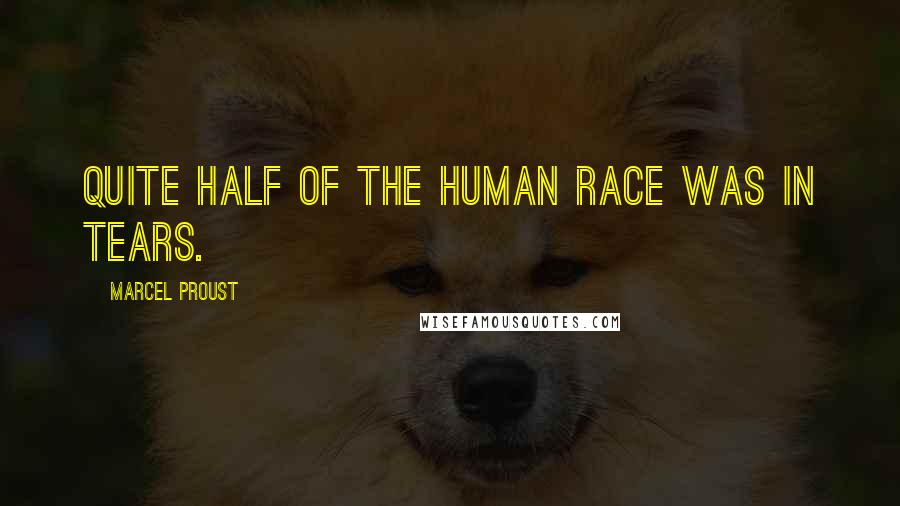 Marcel Proust Quotes: Quite half of the human race was in tears.