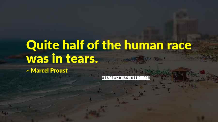 Marcel Proust Quotes: Quite half of the human race was in tears.