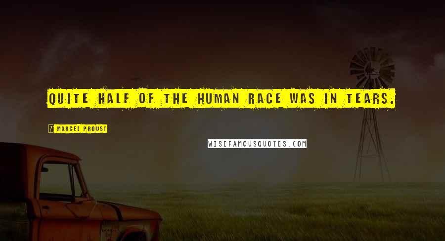 Marcel Proust Quotes: Quite half of the human race was in tears.