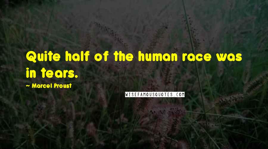 Marcel Proust Quotes: Quite half of the human race was in tears.