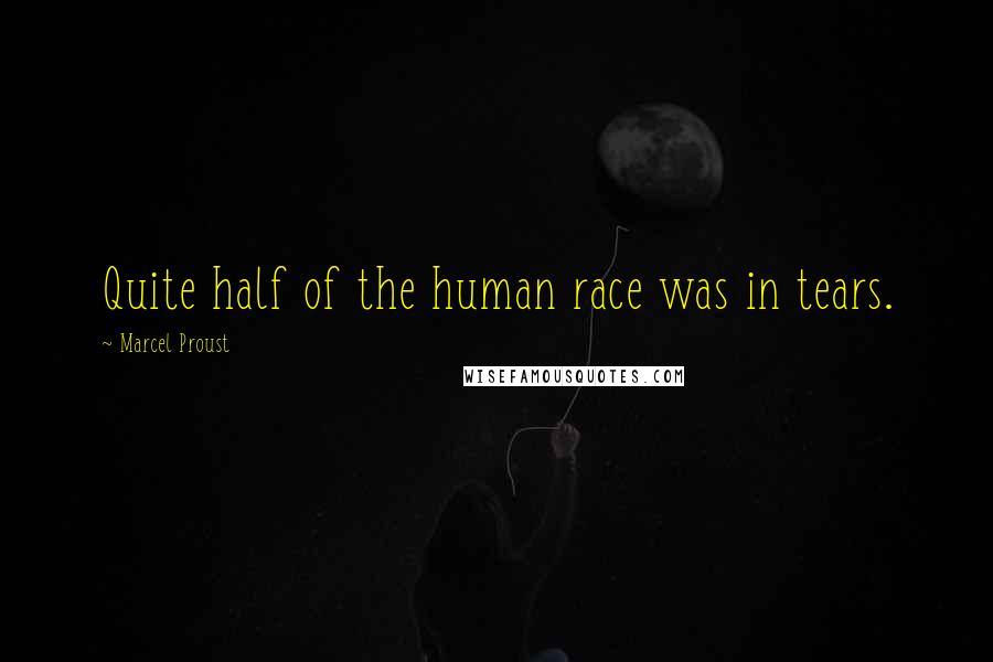 Marcel Proust Quotes: Quite half of the human race was in tears.