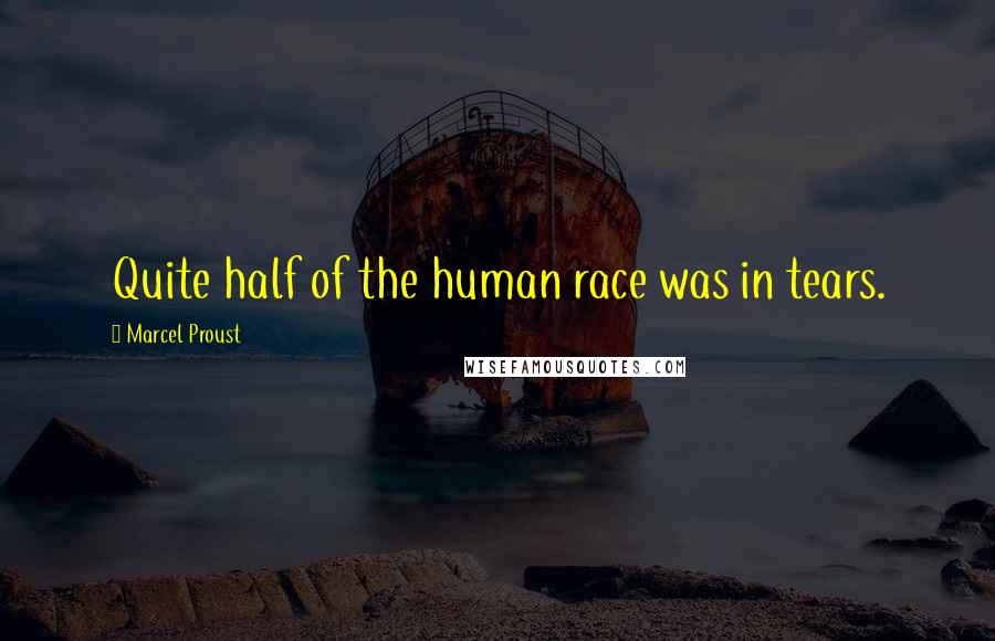 Marcel Proust Quotes: Quite half of the human race was in tears.