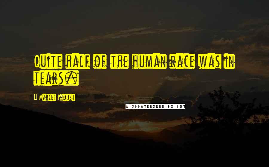 Marcel Proust Quotes: Quite half of the human race was in tears.