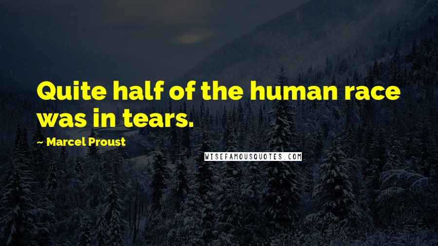 Marcel Proust Quotes: Quite half of the human race was in tears.