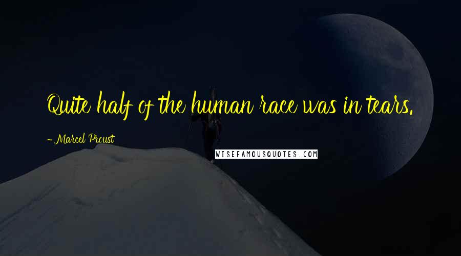 Marcel Proust Quotes: Quite half of the human race was in tears.