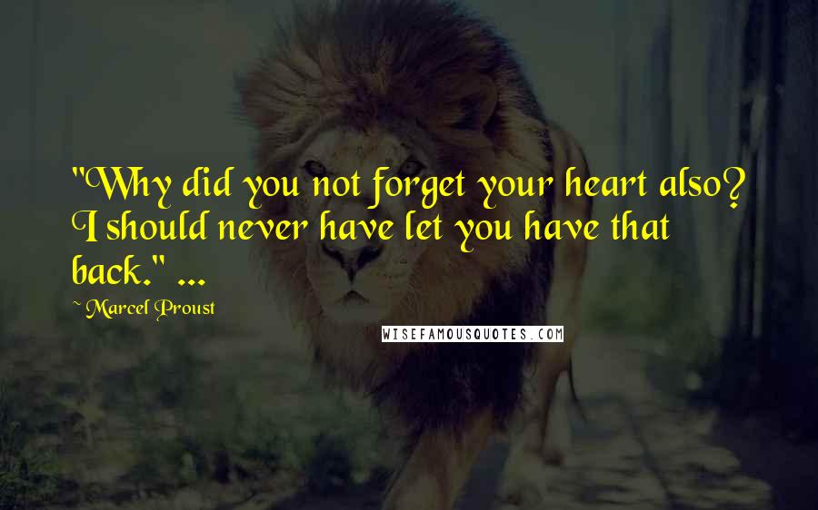 Marcel Proust Quotes: "Why did you not forget your heart also? I should never have let you have that back." ...