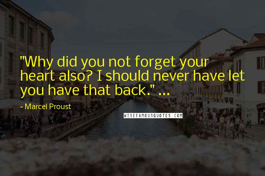 Marcel Proust Quotes: "Why did you not forget your heart also? I should never have let you have that back." ...