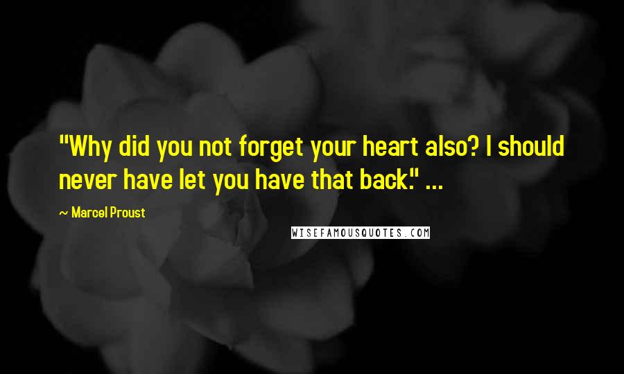 Marcel Proust Quotes: "Why did you not forget your heart also? I should never have let you have that back." ...