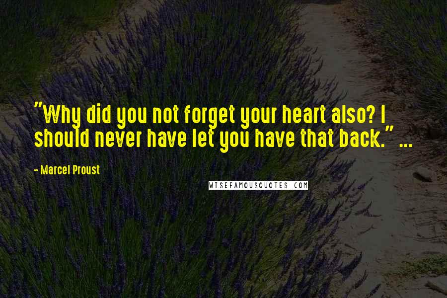 Marcel Proust Quotes: "Why did you not forget your heart also? I should never have let you have that back." ...